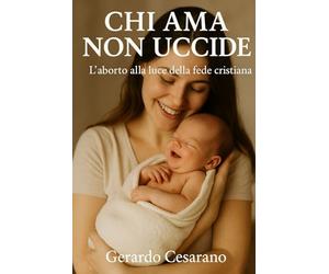 Chi ama non uccide: L'aborto alla luce della fede cristiana
