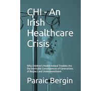 CHI - An Irish Healthcare Crisis: Why Children's Health Ireland Troubles Are the Inevitable Consequences of Generations of Neglect and Underinvestment