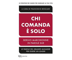 Chi comanda è solo. Sergio Marchionne in parole sue