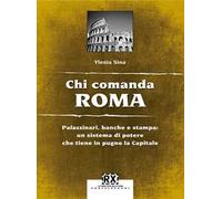 Chi comanda Roma. Palazzinari, banche e stampa: un sistema di potere che tiene in pugno la Capitale