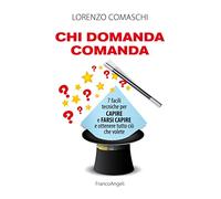 Chi domanda comanda. 7 facili tecniche per capire e farsi capire e ottenere tutto ciò che volete