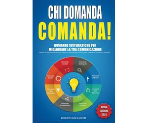 Chi domanda comanda!: domande sistematiche per migliorare la tua comunicazione. Diventa un maestro della retorica, impara la comunicazione assertiva, PNL, aumenta la tua fiducia e autostima