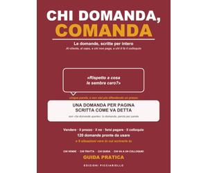Chi domanda, comanda: Le domande scritte per intero, pronte da usare | Al cliente, al capo, a chi non paga, a chi ti fa il colloquio | 120 domande e 9 situazioni in cui scrivere la tua