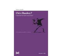 Chi è Banksy? E perché ha tanto successo? Biografia non autorizzata del re della street art mondiale. Ediz. a colori