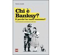 Chi è Banksy? E perché ha tanto successo? Ediz. illustrata