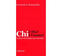 Chi è Dio? Chi è l'uomo? Lezioni di teologia sperimentale - Romanidis Giovanni