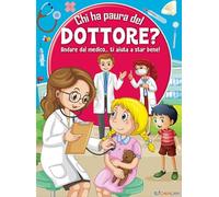 Chi ha paura del dottore? Andare dal medico... ti aiuta a star bene! Ediz. a colori