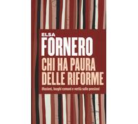 Elsa Fornero – Chi ha paura delle riforme – Illusioni, luoghi comuni e verità sulle pensioni