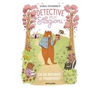 Chi ha rovinato la primavera? Detective delle stagioni. Ediz. illustrata