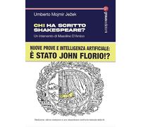 Chi ha scritto Shakespeare? Nuove prove e intelligenza artificiale: è stato John Florio!? Nuova ediz.