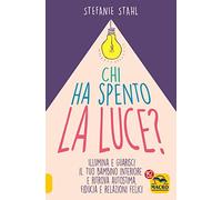 Chi ha spento la luce? Illumina e guarisci il tuo bambino interiore e ritrova autostima, fiducia e relazioni felici
