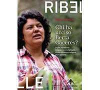 Chi ha ucciso Berta Cáceres. Dighe, squadroni della morte e la battaglia di una difensora indigena per il pianeta