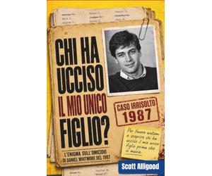 Chi ha ucciso il mio unico figlio?: L’inquietante enigma sull’omicidio di Daniel Whitmore del 1987. Non troverai l’assassino in 7 giorni. Mai.