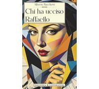 Chi ha ucciso Raffaello - Sacchetti Alberto