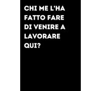 Chi me l'ha fatto fare di venire a lavorare qui? - Taccuino divertente per appunti e idee | Quaderno simpatico da ufficio: Taccuino divertente per ... amici e amiche | Umorismo da ufficio