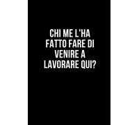 Chi me l'ha fatto fare di venire a lavorare qui?: Taccuino per appunti. Quaderno divertente per un collega, amico, amica. Umorismo da ufficio.