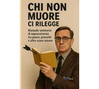 CHI NON MUORE CI RILEGGE: Manuale di sopravvivenza tra paure, proverbi e altre scuse umane: 2