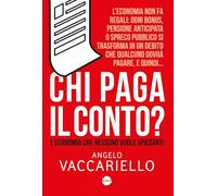 Libri Angelo Vaccariello - Chi Paga Il Conto? L'economia Che Nessuno Vuole Spieg