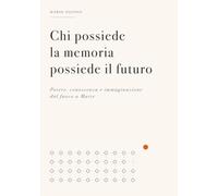 CHI POSSIEDE LA MEMORIA POSSIEDE IL FUTURO: Potere, conoscenza e immaginazione dal fuoco a Marte