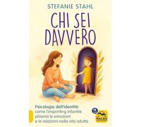 Chi sei davvero. Psicologia dell'identità: come l'imprinting infantile plasma le emozioni e le relazioni nella vita adulta