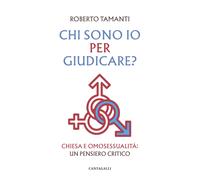 Chi sono io per giudicare? Chiesa e omosessualità. Un pensiero critico - T...