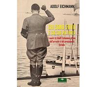Chi sono stato e ciò che ho fatto. I nastri di Adolf Eichmann prima dell’arresto e del processo in Israele
