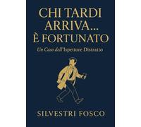 Chi Tardi Arriva... è Fortunato: Le disavventure di un ispettore distratto e le sue inaspettate fortune