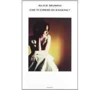 Chi Ti Credi Di Essere? - Alice Munro - 2012