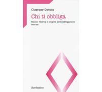 Chi ti obbliga. Mente, libertà e origine dell'obbligazione morale - Donato...