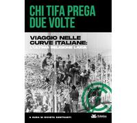 CHI TIFA PREGA DUE VOLTE. VIAGGIO NELLE CURVE ITALIANE: L'ULTIMA RELIGIONE LAICA