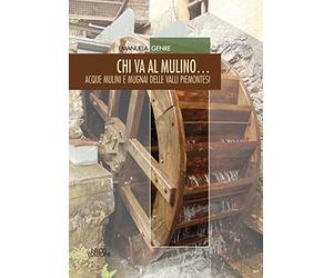 Chi va al mulino... Acque mulini e mugnai delle valli piemonesi