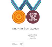 Chi vince non sa cosa si perde. Agonismo. Gioco. Guerra - Bartezzaghi Stefano