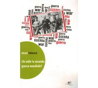 Chi volle la seconda guerra mondiale? - Tomasich Bruno