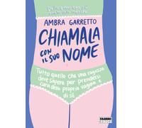 Chiamala con il suo nome. Tutto quello che una ragazza deve sapere per pre...