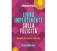"Chiamami Arturo" - Libro Impertinente sulla Felicità: Manuale di crescita interiore