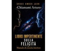 «Chiamami Arturo». Libro impertinente sulla felicità. Manuale di crescita interiore