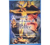 Chiamatemi con il nome di Padre. Il messaggio di Dio Padre, preghiere, le veglie e la festa in onore del Padre