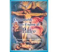 Chiamatemi con il nome di Padre. Il messaggio di Dio Padre, preghiere, le veglie e la festa in onore del Padre