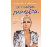 Libri Alessandra Celentano - Chiamatemi Maestra. Disciplina, Passione, Curiosita