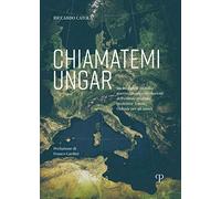 Chiamatemi Ungar. Da Budapest all’Italia: guerre, amori e rivoluzioni dell’esimio profugo professor Ferenc