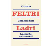 Chiamiamoli ladri. L'esercito dei corrotti - Feltri Vittorio