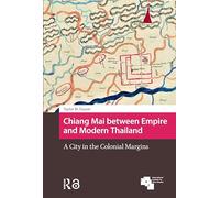 Chiang Mai between Empire and Modern Thailand: A City in the Colonial Margins