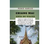 Chiang Mai Guía de Viajes 2025 - 2026: Explora los Templos del Norte de Tailandia, la Cultura, las Escapadas en la Naturaleza y los Consejos de Presupuesto para Cada Viajero