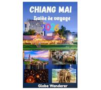 CHIANG MAI GUIDE DE VOYAGE 2026: Un voyage palpitant à la découverte des temples et de la spiritualité, des tribus montagnardes, d'une cuisine ... activités d'aventure dans la ville de l'amour