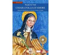 Chiara follia d'amore. Romanzo biografico su Santa Chiara d'Assisi
