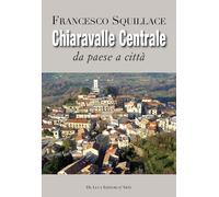 Chiaravalle Centrale. Da paese a città. Ediz. illustrata - Squillace Francesco