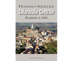 Chiaravalle Centrale. Da paese a città. Ediz. illustrata - Squillace Francesco