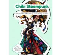 Chibi Steampunk: Vol 2 A Coloring Adventure of the Mechanical World: 31 Image Coloring Book for Teens & Adults for Relaxation and Decompression