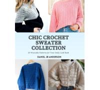 Chic Crochet Sweater Collection: 20 Wearable Patterns for Your Daily Look Book