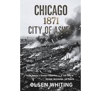 Chicago 1871: City of Ashes: Inside America’s Greatest Urban Fire - A True Story of Survival, Destruction, and Rebirth